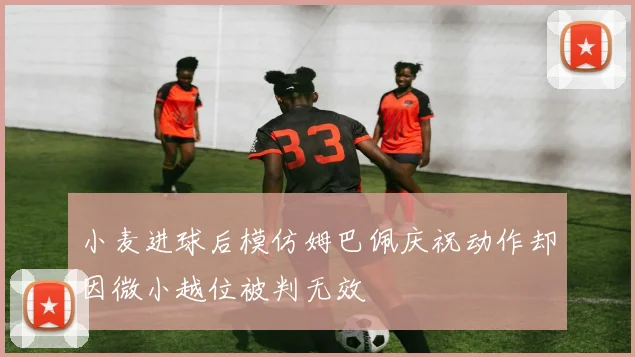 小麦进球后模仿姆巴佩庆祝动作却因微小越位被判无效