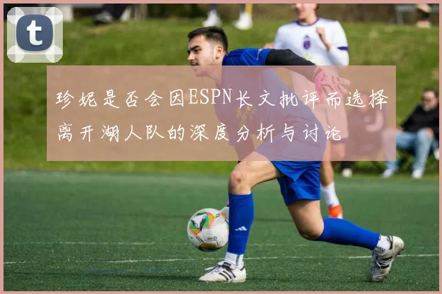 珍妮是否会因ESPN长文批评而选择离开湖人队的深度分析与讨论