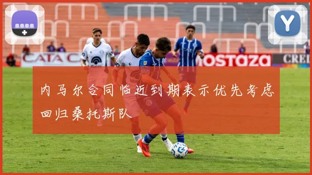 内马尔合同临近到期表示优先考虑回归桑托斯队