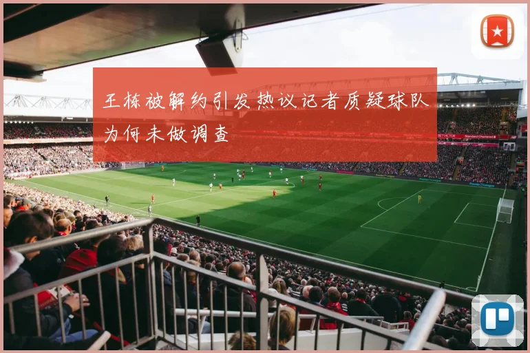 王栋被解约引发热议记者质疑球队为何未做调查