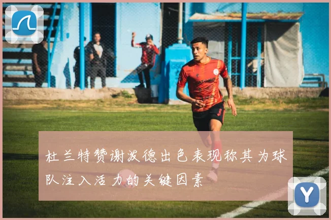 杜兰特赞谢泼德出色表现称其为球队注入活力的关键因素