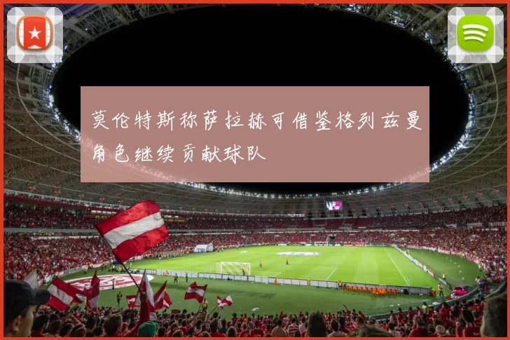 莫伦特斯称萨拉赫可借鉴格列兹曼角色继续贡献球队