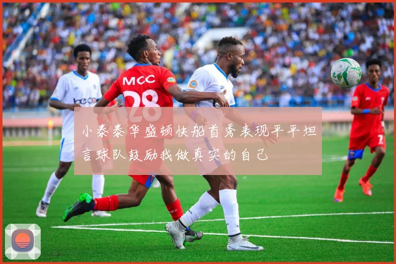 小泰泰华盛顿快船首秀表现平平坦言球队鼓励我做真实的自己