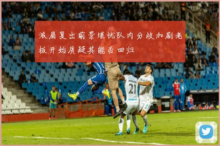 浓眉复出前景堪忧队内分歧加剧老板开始质疑其能否回归