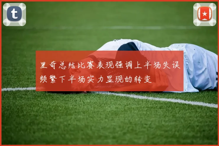 里奇总结比赛表现强调上半场失误频繁下半场实力显现的转变