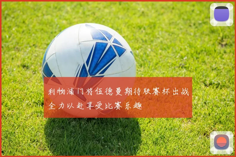 利物浦门将伍德曼期待联赛杯出战全力以赴享受比赛乐趣