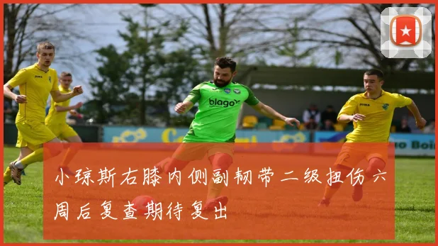 小琼斯右膝内侧副韧带二级扭伤六周后复查期待复出
