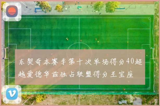 东契奇本赛季第十次单场得分40超越爱德华兹独占联盟得分王宝座