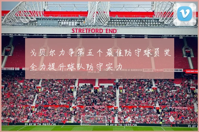 戈贝尔力争第五个最佳防守球员奖全力提升球队防守实力