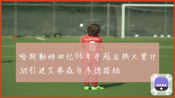 哈斯勒姆回忆06年夺冠后热火曾计划引进艾弗森与韦德搭档