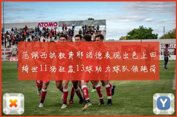 范佩西执教费耶诺德表现出色上田绮世11场狂轰13球助力球队领跑荷甲