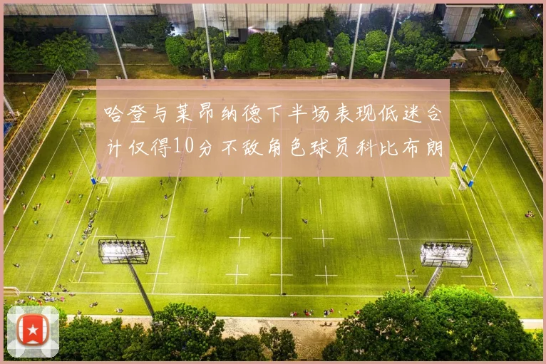 哈登与莱昂纳德下半场表现低迷合计仅得10分不敌角色球员科比布朗