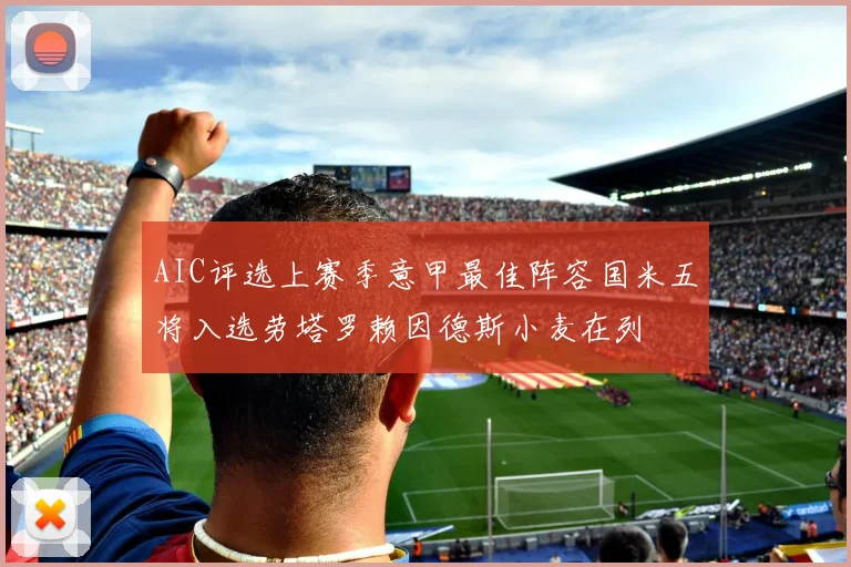 AIC评选上赛季意甲最佳阵容国米五将入选劳塔罗赖因德斯小麦在列