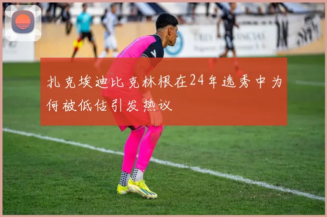 扎克埃迪比克林根在24年选秀中为何被低估引发热议