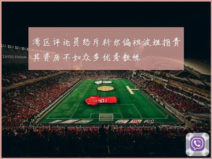 湾区评论员怒斥科尔偏袒波姐指责其资历不如众多优秀教练
